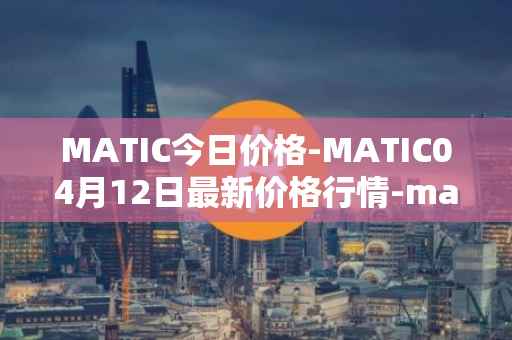 MATIC今日价格-MATIC04月12日最新价格行情-matic-network最新走势消息