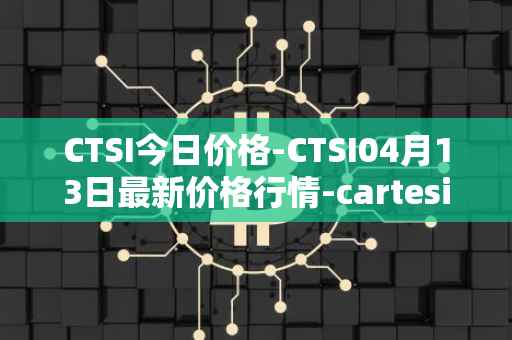 CTSI今日价格-CTSI04月13日最新价格行情-cartesi最新走势消息