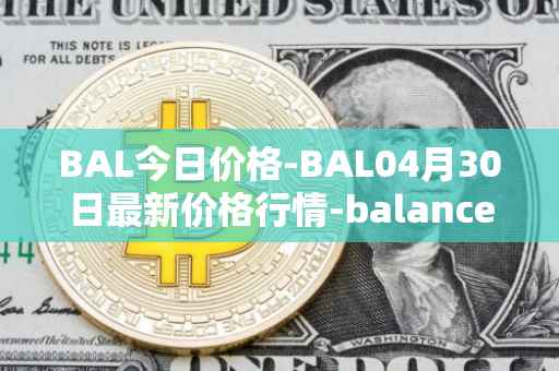 BAL今日价格-BAL04月30日最新价格行情-balancer最新走势消息