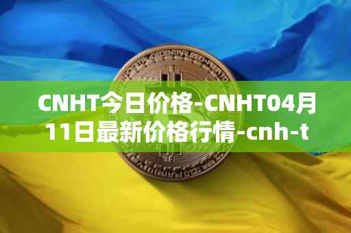 CNHT今日价格-CNHT04月11日最新价格行情-cnh-tether最新走势消息