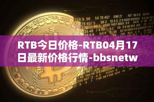 RTB今日价格-RTB04月17日最新价格行情-bbsnetwork最新走势消息