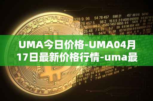 UMA今日价格-UMA04月17日最新价格行情-uma最新走势消息