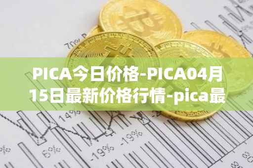 PICA今日价格-PICA04月15日最新价格行情-pica最新走势消息