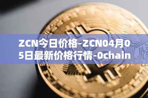 ZCN今日价格-ZCN04月05日最新价格行情-0chain最新走势消息