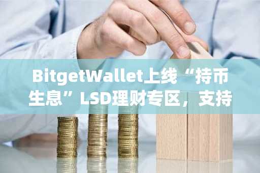 BitgetWallet上线“持币生息”LSD理财专区，支持持币生息灵活收益