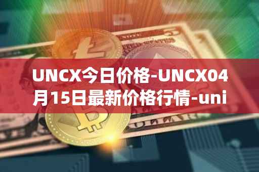 UNCX今日价格-UNCX04月15日最新价格行情-unicrypt-2最新走势消息