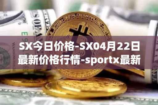 SX今日价格-SX04月22日最新价格行情-sportx最新走势消息
