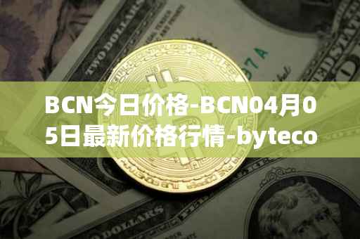 BCN今日价格-BCN04月05日最新价格行情-bytecoin-bcn最新走势消息