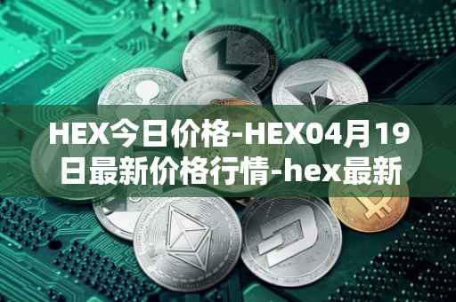 HEX今日价格-HEX04月19日最新价格行情-hex最新走势消息
