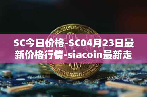 SC今日价格-SC04月23日最新价格行情-siacoin最新走势消息