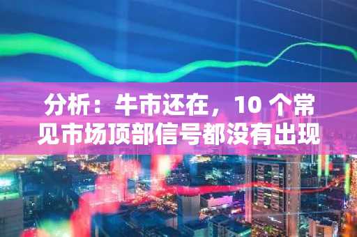 分析：牛市还在，10 个常见市场顶部信号都没有出现