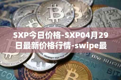 SXP今日价格-SXP04月29日最新价格行情-swipe最新走势消息