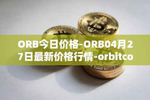 ORB今日价格-ORB04月27日最新价格行情-orbitcoin最新走势消息