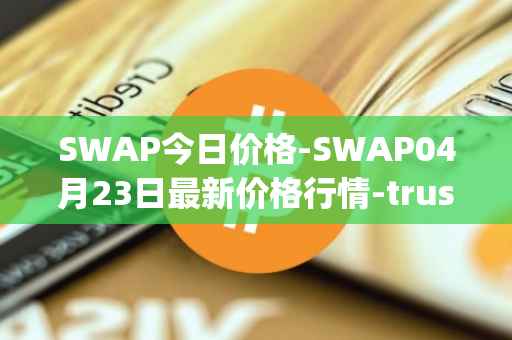 SWAP今日价格-SWAP04月23日最新价格行情-trustswap最新走势消息