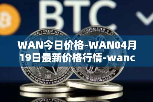 WAN今日价格-WAN04月19日最新价格行情-wanchain最新走势消息