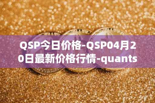 QSP今日价格-QSP04月20日最新价格行情-quantstamp最新走势消息