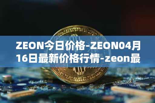 ZEON今日价格-ZEON04月16日最新价格行情-zeon最新走势消息