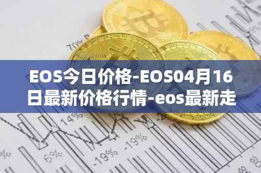 EOS今日价格-EOS04月16日最新价格行情-eos最新走势消息