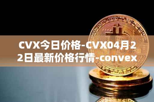 CVX今日价格-CVX04月22日最新价格行情-convex-finance最新走势消息
