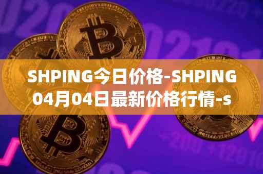 SHPING今日价格-SHPING04月04日最新价格行情-shping最新走势消息