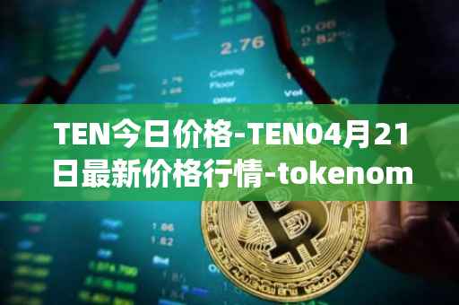 TEN今日价格-TEN04月21日最新价格行情-tokenomy最新走势消息