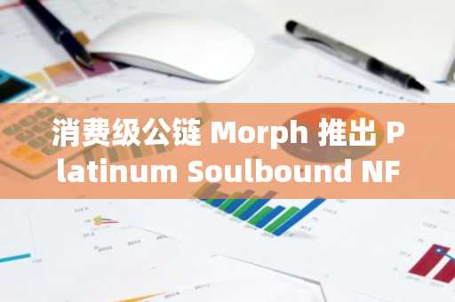 消费级公链 Morph 推出 Platinum Soulbound NFT，包含 Morph 代币分配