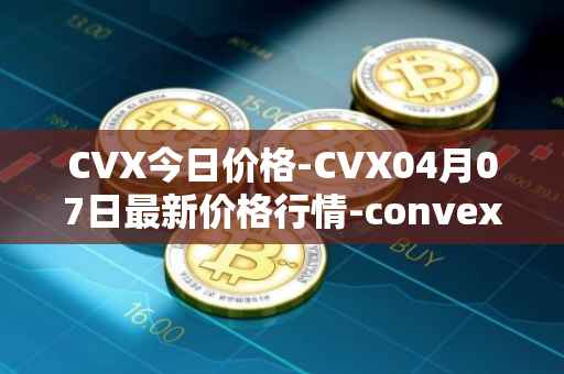 CVX今日价格-CVX04月07日最新价格行情-convex-finance最新走势消息
