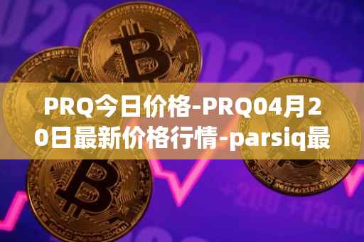 PRQ今日价格-PRQ04月20日最新价格行情-parsiq最新走势消息