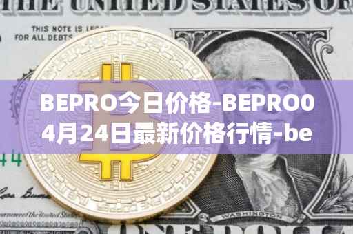 BEPRO今日价格-BEPRO04月24日最新价格行情-betprotocol最新走势消息