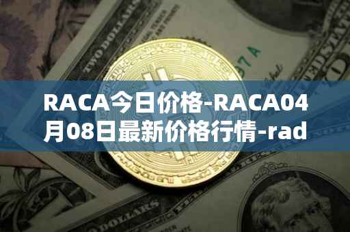 RACA今日价格-RACA04月08日最新价格行情-radio-caca最新走势消息