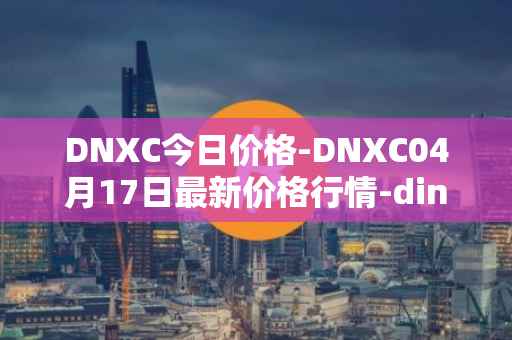 DNXC今日价格-DNXC04月17日最新价格行情-dinox最新走势消息