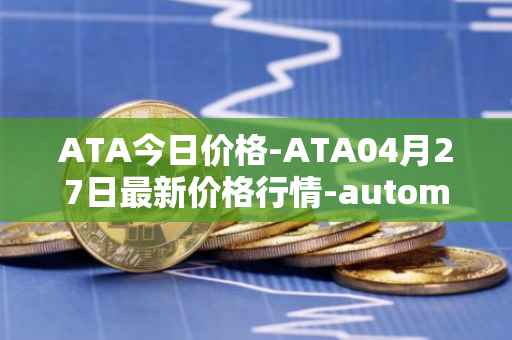 ATA今日价格-ATA04月27日最新价格行情-automata最新走势消息