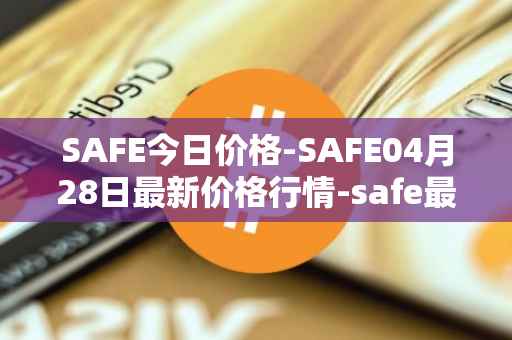 SAFE今日价格-SAFE04月28日最新价格行情-safe最新走势消息