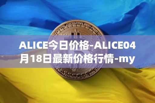 ALICE今日价格-ALICE04月18日最新价格行情-my-neighbor-alice最新走势消息