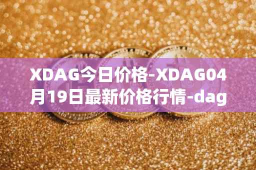 XDAG今日价格-XDAG04月19日最新价格行情-dagger最新走势消息