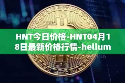 HNT今日价格-HNT04月18日最新价格行情-heliumhnt最新走势消息