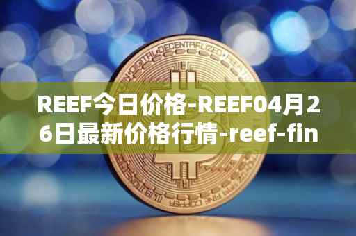 REEF今日价格-REEF04月26日最新价格行情-reef-finance最新走势消息