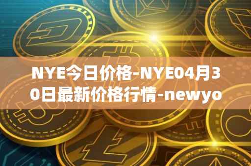 NYE今日价格-NYE04月30日最新价格行情-newyork-exchange最新走势消息