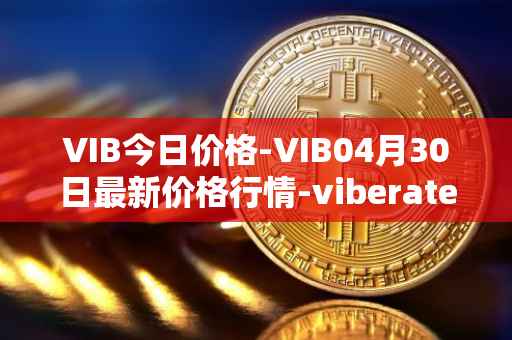 VIB今日价格-VIB04月30日最新价格行情-viberate最新走势消息