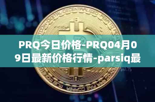 PRQ今日价格-PRQ04月09日最新价格行情-parsiq最新走势消息
