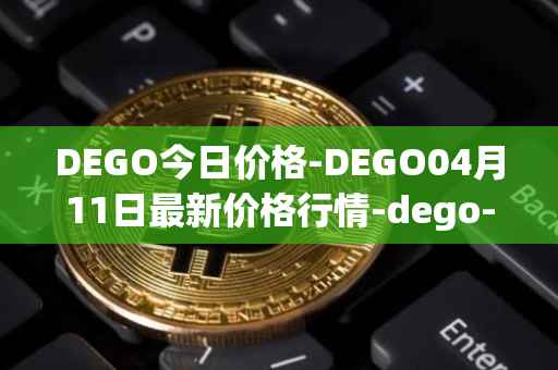DEGO今日价格-DEGO04月11日最新价格行情-dego-finance最新走势消息