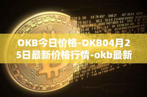 OKB今日价格-OKB04月25日最新价格行情-okb最新走势消息