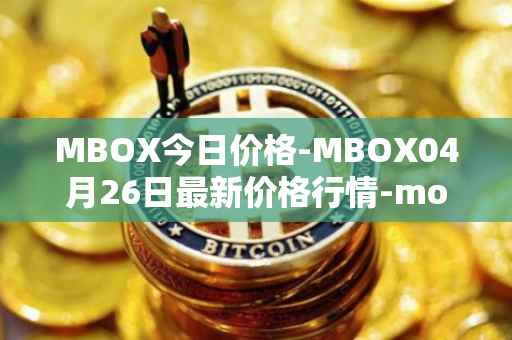MBOX今日价格-MBOX04月26日最新价格行情-mobox最新走势消息