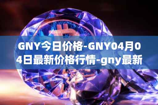 GNY今日价格-GNY04月04日最新价格行情-gny最新走势消息