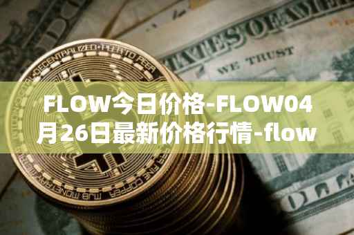 FLOW今日价格-FLOW04月26日最新价格行情-flow最新走势消息