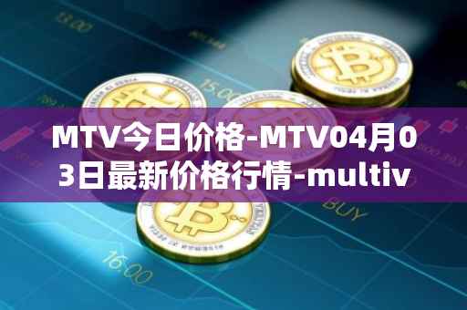MTV今日价格-MTV04月03日最新价格行情-multivac最新走势消息