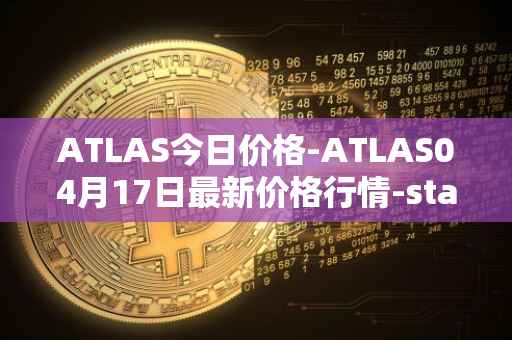 ATLAS今日价格-ATLAS04月17日最新价格行情-star-atlas最新走势消息