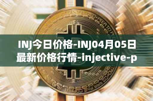 INJ今日价格-INJ04月05日最新价格行情-injective-protocol最新走势消息