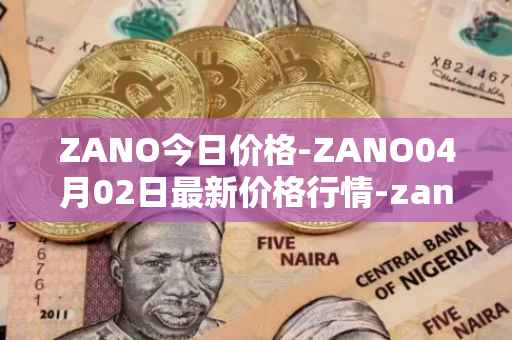 ZANO今日价格-ZANO04月02日最新价格行情-zano最新走势消息