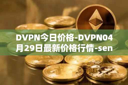 DVPN今日价格-DVPN04月29日最新价格行情-sentinel最新走势消息